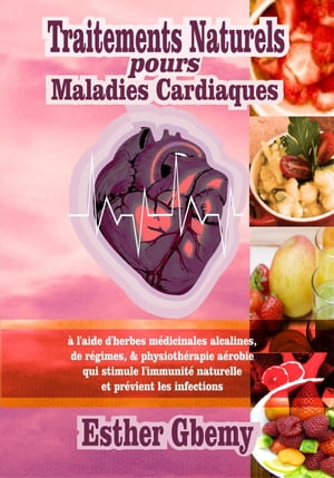 Traitements Naturels pours Maladies Cardiaques: à l'aide d'herbes médicinales alcalines, de régimes, & physiothérapie aérobie qui stimule l'immunité naturelle et prévient les infections