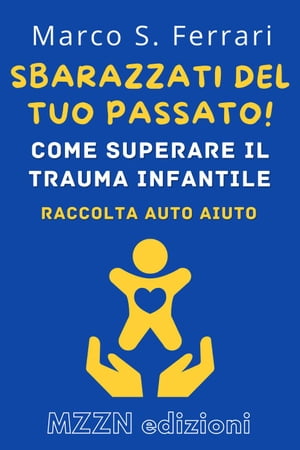 Sbarazzati Del Tuo Passato! : Come Superare Il Trauma Infantile Raccolta MZZN Auto Aiuto, #5