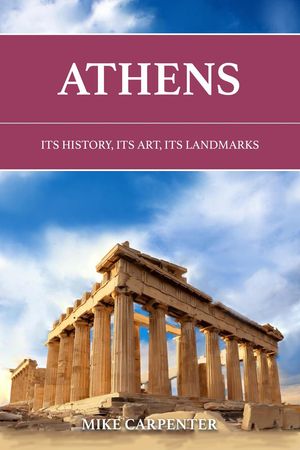 Athens: Its History, Its Art, Its Landmarks The Cultured Traveler【電子書籍】[ Mike Carpenter ]