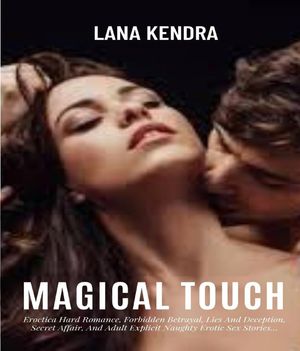Magical Touch Eroctica Hard Romance, Forbidden Betrayal, Lies And Deception, Secret Affair, And Adult Explicit Naughty Erotic Sex Stories...【電子書籍】[ Lana Kendra ]