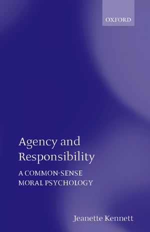 Agency and Responsibility A Common-Sense Moral Psychology【電子書籍】[ Jeanette Kennett ]