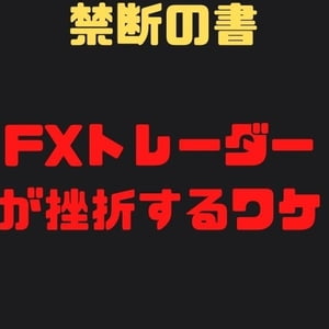 禁断の書〜どうしてほぼ全てのFXトレーダーが挫折するのか【仕組みを知ればFXは勝てる！】