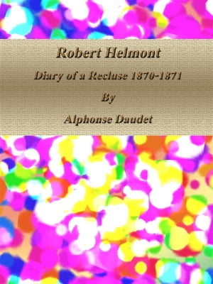 Robert Helmont: Diary of a Recluse 1870-1871【電子書籍】[ Alphonse Daudet ]