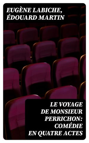Le Voyage de Monsieur Perrichon: Com?die en quatre actesŻҽҡ[ Eug?ne Labiche ]