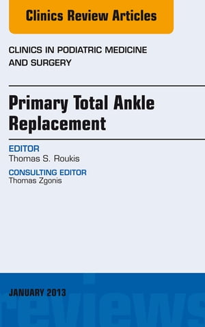 Primary Total Ankle Replacement, An Issue of Clinics in Podiatric Medicine and Surgery【電子書籍】[ Thomas S. Roukis, DPM, PhD, FACFAS ]