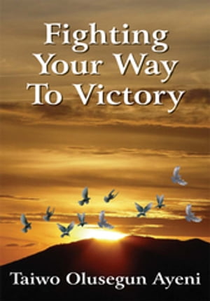 Fighting Your Way to Victory Principles of Victory over Stubborn Problems【電子書籍】[ Taiwo Olusegun Ayeni ]