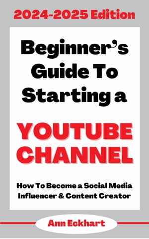 Beginner’s Guide To Starting a YouTube Channel 2024-2025 Edition【電子書籍】[ Ann Eckhart ]