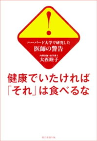 ハーバード大学で研究した医師の警告　健康でいたければ「それ」は食べるな【電子書籍】[ 大西睦子 ]