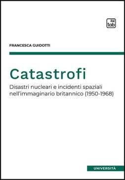 Catastrofi Disastri nucleari e incidenti spaziali nell'immaginario britannico (1950-1968)【電子書籍】[ Francesca Guidotti ]