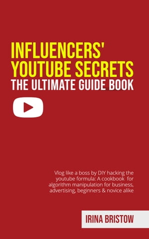 Influencers' Youtube Secrets - The Ultimate Guide Book Vlog like a Boss by DIY Hacking the Youtube Formula: a Cookbook for Algorithm Manipulation for Business, Advertising, Beginners & Novice Alike