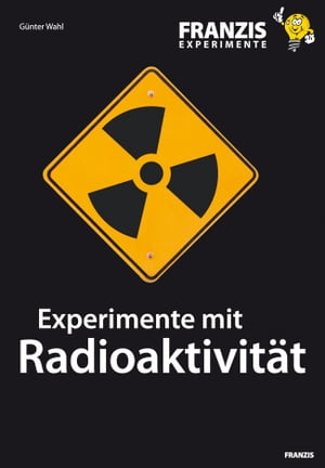 Experimente mit Radioaktivit?t Wie Kernstrahlung entsteht und welche Eigenschaften und Gefahren sie beinhaltet