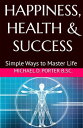 HAPPINESS, HEALTH & SUCCESS Simple Ways to Master Life【電子書籍】[ Michael D. Porter ...