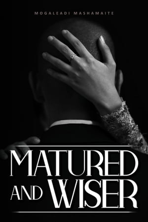 Matured and Wiser【電子書籍】 Mogaleadi Mashamaite