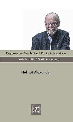 Geschichte und Region / Storia e regione Sonderheft 2022 Regionen der Geschichte / Ragioni della storia Festschrift f?r / Scritti in onore di Helmut Alexander