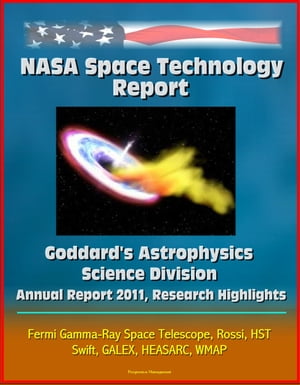NASA Space Technology Report: Goddard's Astrophysics Science Division - Annual Report 2011, Research Highlights, Fermi Gamma-Ray Space Telescope, Rossi, HST, Swift, GALEX, HEASARC, WMAP【電子書籍】[ Progressive Management ]