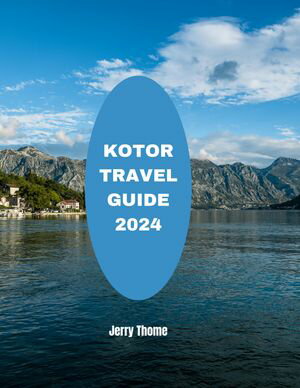 Kotor Travel Guide 2024 Your Passport to Montenegro's Coastal Delight【電子書籍】[ Jerry Thome ]