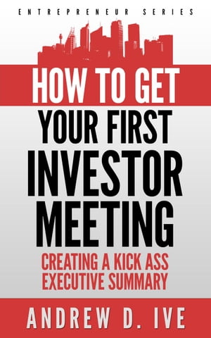 Get Your First Investor Meeting: Creating a Kick Ass Executive Summary