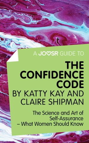 A Joosr Guide to... The Confidence Code by Katty Kay and Claire Shipman: The Science and Art of Self-AssuranceーWhat Women Should Know