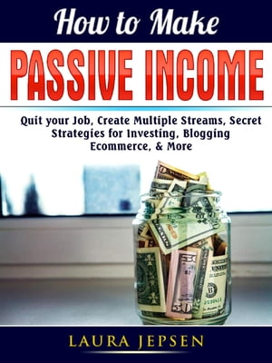 How to Make Passive Income Quit your Job, Create Multiple Streams, Secret Strategies for Investing, Blogging, Ecommerce, & More
