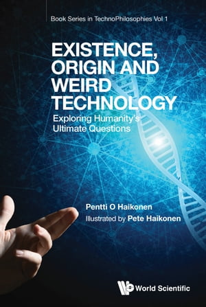 Existence, Origin and Weird Technology Exploring Humanity 039 s Ultimate Questions【電子書籍】 Pentti O Haikonen