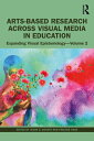 Arts-Based Research Across Visual Media in Education Expanding Visual Epistemology - Volume 2