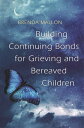 Building Continuing Bonds for Grieving and Bereaved Children A Guide for Counsellors and Practitioners