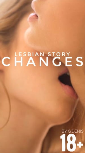 Changes 18+ Lesbian storyŻҽҡ[ G.Denis ]