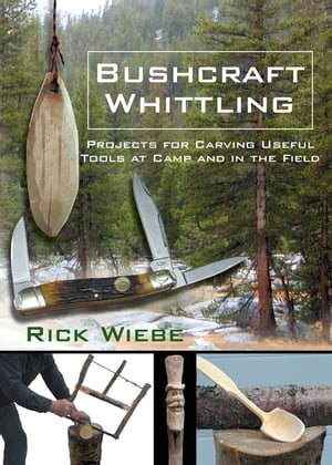 Bushcraft Whittling Projects for Carving Useful Tools at Camp and in the Field【電子書籍】 Rick Wiebe