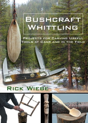Bushcraft Whittling Projects for Carving Useful Tools at Camp and in the Field【電子書籍】[ Rick Wiebe ]