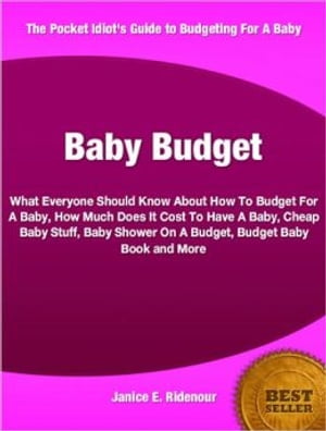 Baby Budget What Everyone Should Know About How To Budget For A Baby, How Much Does It Cost To Have A Baby, Cheap Baby Stuff, Baby Shower On A Budget, Budget Baby Book and More【電子書籍】 Janice E. Ridenour