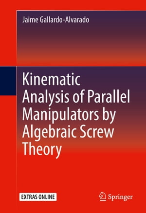 Kinematic Analysis of Parallel Manipulators by Algebraic Screw Theory【電子書籍】 Jaime Gallardo-Alvarado