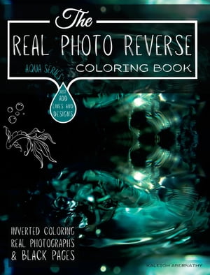 The Real Photo Reverse Coloring Book Aqua Series【電子書籍】 Kaleigh Abernathy