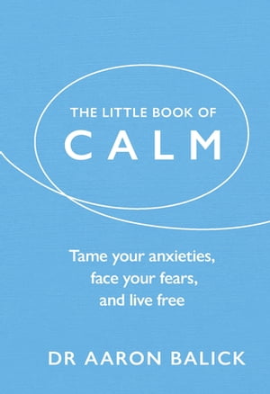 The Little Book of Calm Tame Your Anxieties, Face Your Fears, and Live Free