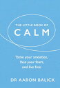 The Little Book of Calm Tame Your Anxieties, Face Your Fears, and Live Free【電子書籍】 Dr Aaron Balick