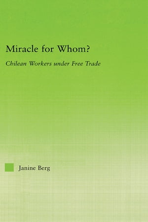 Miracle for Whom? Chilean Workers Under Free Trade【電子書籍】[ Janine Berg ]