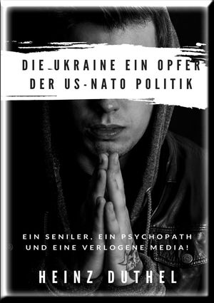 DIE UKRAINE EIN OPFER DER US-NATO POLITIK Ein Seniler, ein Psychopath und eine Verlogene Media! Bucha? Die ukrainische Regierung wei? genauŻҽҡ[ Heinz Duthel ]