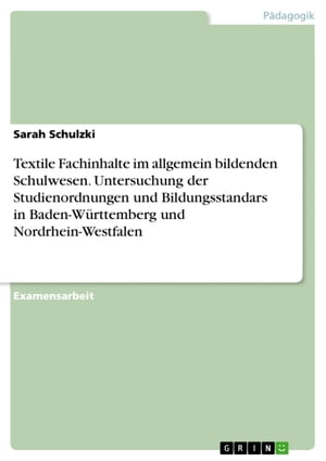 Textile Fachinhalte im allgemein bildenden Schulwesen. Untersuchung der Studienordnungen und Bildungsstandars in Baden-W?rttemberg und Nordrhein-Westfalen eine vergleichende Untersuchung der einschl?gigen Studienordnungen und Bildungss