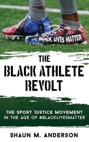 The Black Athlete Revolt The Sport Justice Movement in the Age of #BlackLivesMatterŻҽҡ[ Shaun M. Anderson ]