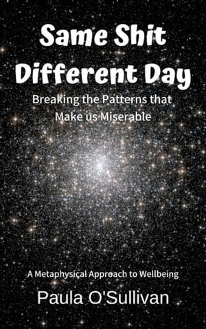 Same Shit Different Day: Breaking the Patterns that Make us Miserable - A Metaphysical Approach to Wellbeing