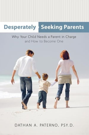 Desperately Seeking Parents Why Your Child Needs a Parent in Charge and How to Become One