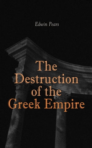 The Destruction of the Greek Empire The Story of the Capture of Constantinople by the Turks【電子書籍】[ Edwin Pears ]