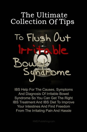 The Ultimate Collection Of Tips To Flush Out Irritable Bowel SyndromeIBS Help For The Causes, Symptoms And Diagnosis Of Irritable Bowel Syndrome So You Can Get The Right IBS Treatment And IBS Diet To Improve Your Intestines And Find Free【電子書籍】