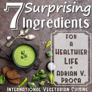 7 Surprising Ingredients for a Healthier Life from the International Vegetarian Cuisine