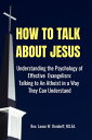 How to Talk About Jesus: Understanding the Psychology of Effective Evangelism and Talking to an Atheist in a Way They Can Understand【電子書籍】[ Lance Orndorff ]