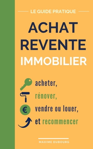 Achat Revente Immobilier? le guide pratique pour acheter, r?nover, vendre ou louer, et recommencer【電子書籍】[ MAxime Dubourg ]