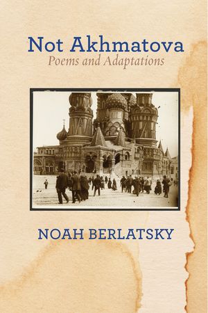 Not Akhmatova Poems and Adaptations【電子書籍】[ Noah Berlatsky ]