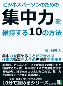 ビジネスパーソンのための集中力を維持する10の方法。集中力を高めることができれば仕事の効率も人生の充実度も高まる。【電子書籍】[ 鮎川大 ]