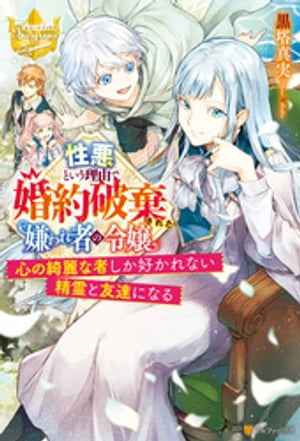 性悪という理由で婚約破棄された嫌われ者の令嬢 ~心の綺麗な者しか好かれない精霊と友達になる~