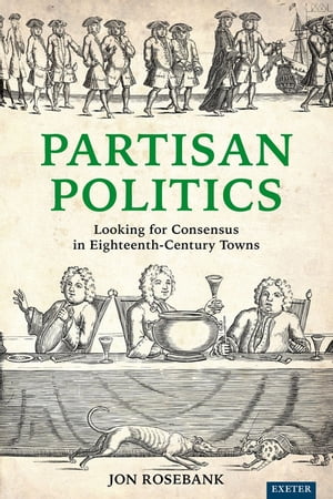 ROSEBANK Partisan Politics Looking for Consensus in Eighteenth-Century Towns【電子