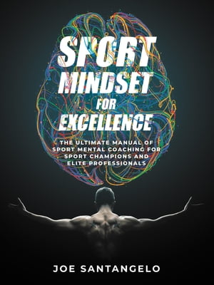 Sport Mindset for Excellence The Ultimate Manual of Sport Mental Coaching for Sport Champions and Elite Professionals【電子書籍】 Joe Santangelo